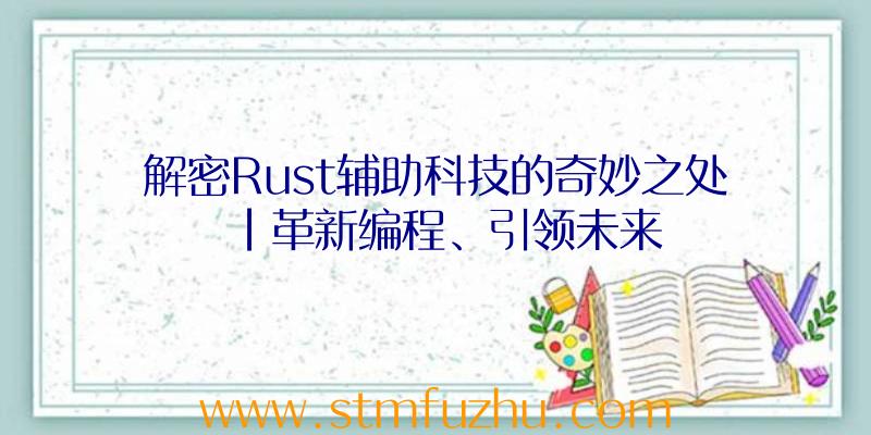 解密Rust辅助科技的奇妙之处|革新编程、引领未来